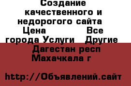 Создание качественного и недорогого сайта › Цена ­ 15 000 - Все города Услуги » Другие   . Дагестан респ.,Махачкала г.